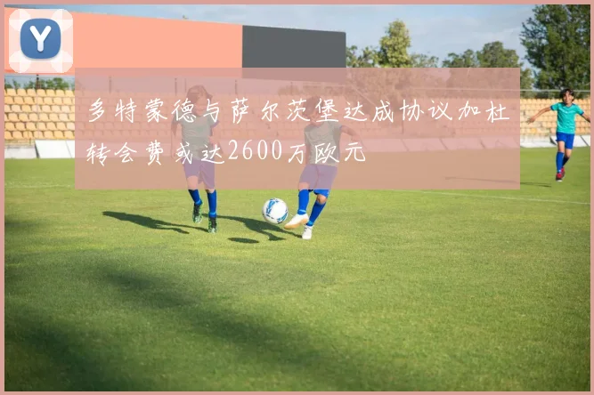 多特蒙德与萨尔茨堡达成协议加杜转会费或达2600万欧元