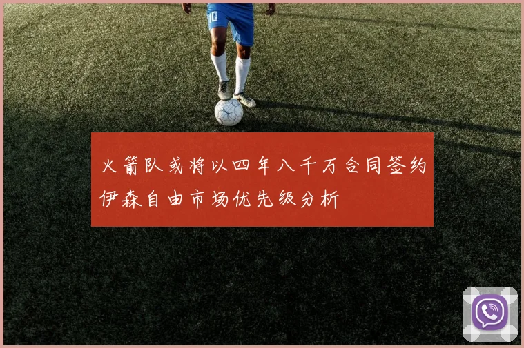 火箭队或将以四年八千万合同签约伊森自由市场优先级分析