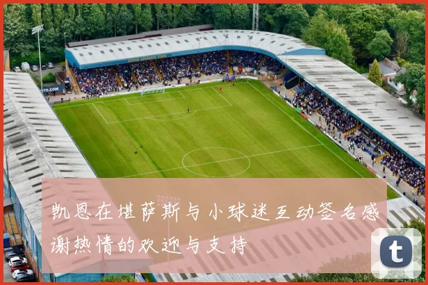 凯恩在堪萨斯与小球迷互动签名感谢热情的欢迎与支持