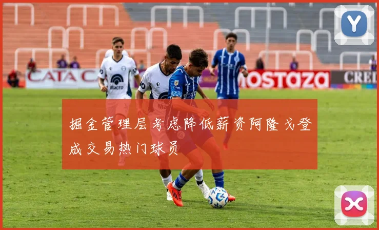 掘金管理层考虑降低薪资阿隆戈登成交易热门球员