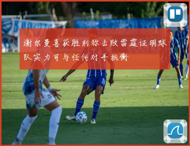 谢尔曼喜获胜利称击败雷霆证明球队实力可与任何对手抗衡