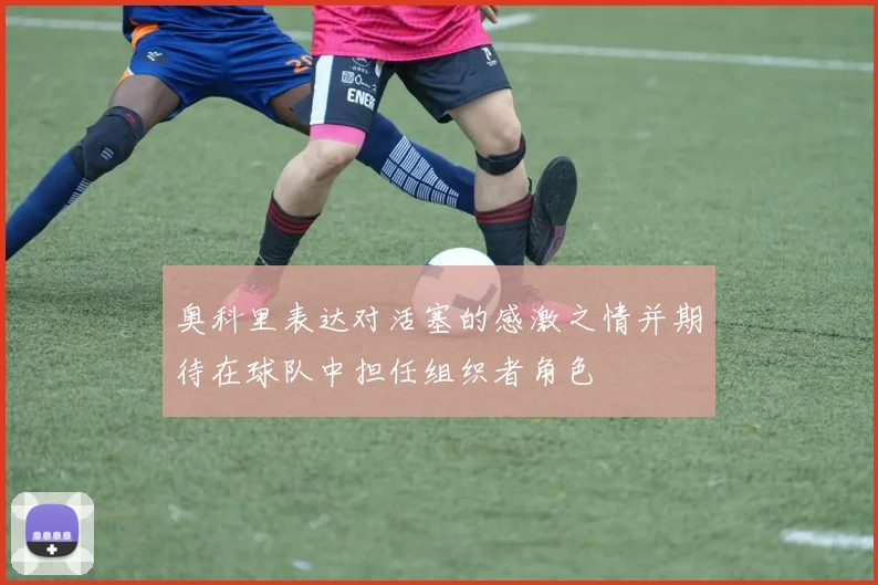 奥科里表达对活塞的感激之情并期待在球队中担任组织者角色