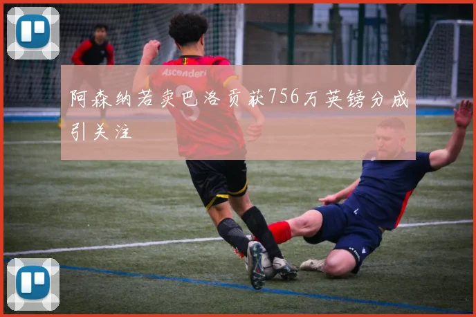 阿森纳若卖巴洛贡获756万英镑分成引关注