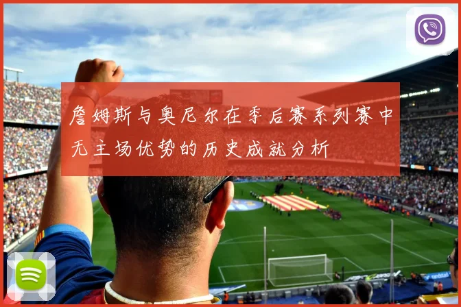 詹姆斯与奥尼尔在季后赛系列赛中无主场优势的历史成就分析