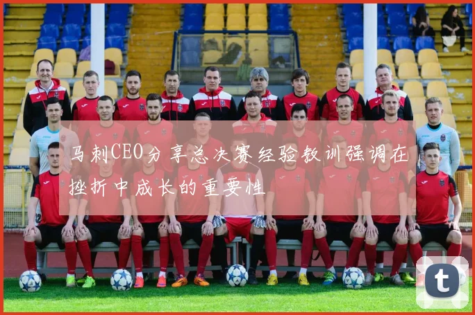 马刺CEO分享总决赛经验教训强调在挫折中成长的重要性