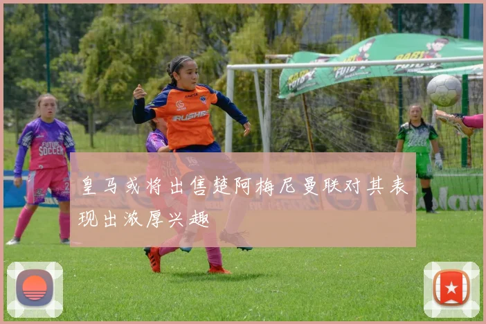 皇马或将出售楚阿梅尼曼联对其表现出浓厚兴趣