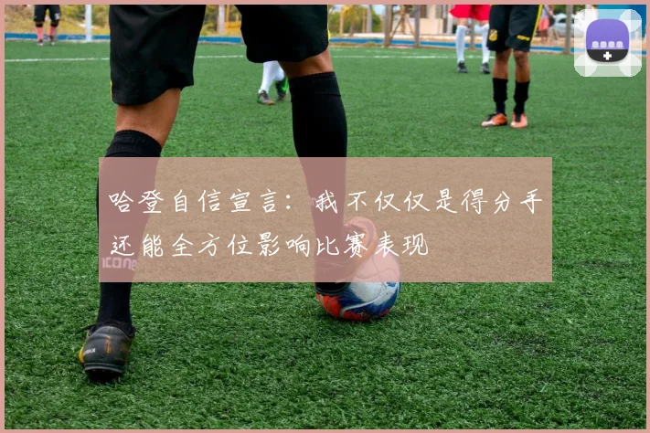 哈登自信宣言：我不仅仅是得分手还能全方位影响比赛表现