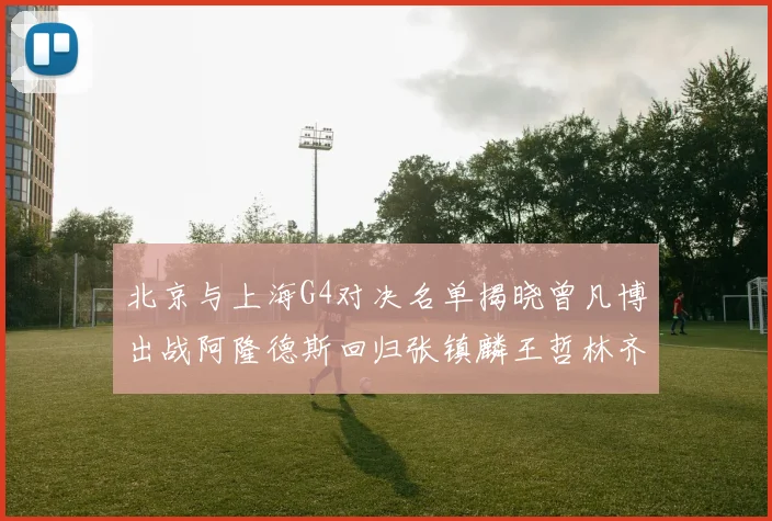 北京与上海G4对决名单揭晓曾凡博出战阿隆德斯回归张镇麟王哲林齐上阵