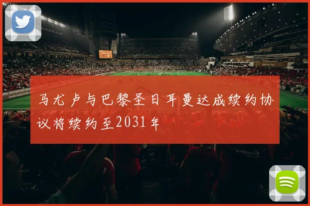 马尤卢与巴黎圣日耳曼达成续约协议将续约至2031年