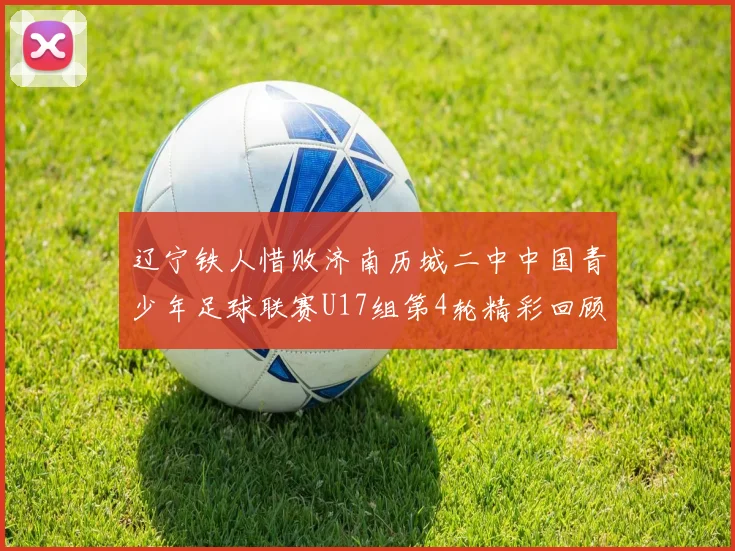 辽宁铁人惜败济南历城二中中国青少年足球联赛U17组第4轮精彩回顾